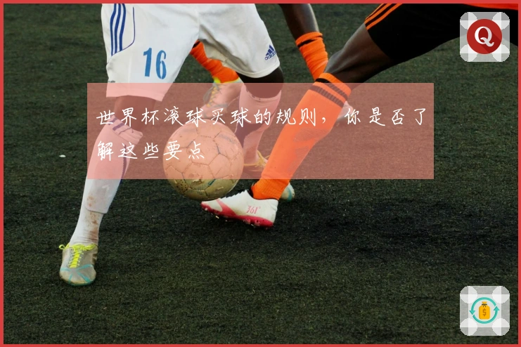 世界杯滚球买球的规则，你是否了解这些要点