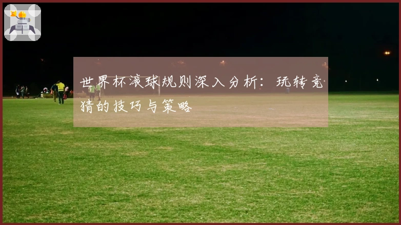 世界杯滚球规则深入分析：玩转竞猜的技巧与策略