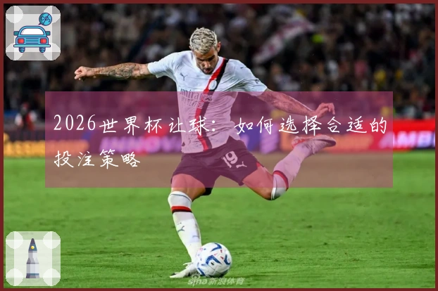 2026世界杯让球：如何选择合适的投注策略