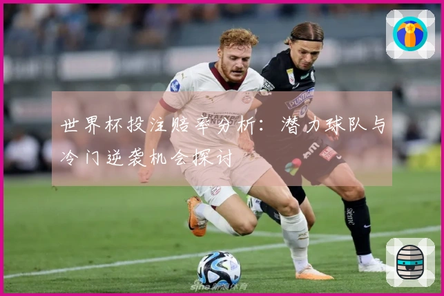 世界杯投注赔率分析：潜力球队与冷门逆袭机会探讨
