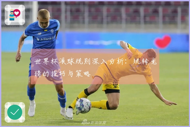 世界杯滚球规则深入分析：玩转竞猜的技巧与策略