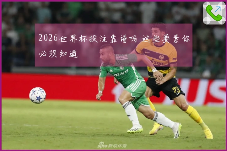 2026世界杯投注靠谱吗 这些要素你必须知道
