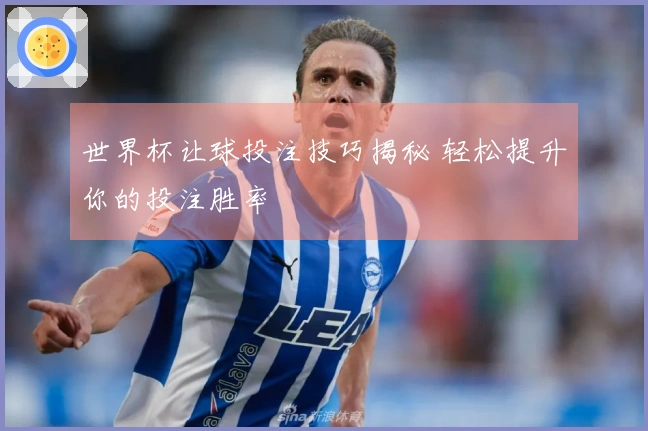 世界杯让球投注技巧揭秘 轻松提升你的投注胜率