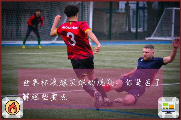 世界杯滚球买球的规则，你是否了解这些要点