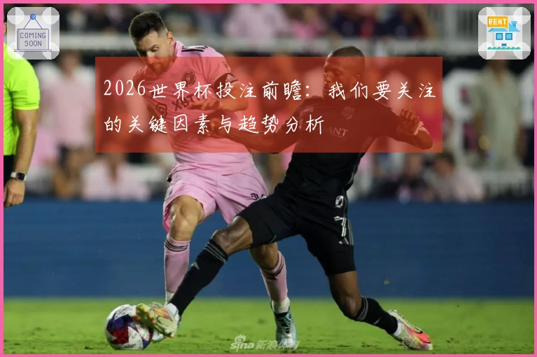 2026世界杯投注前瞻：我们要关注的关键因素与趋势分析