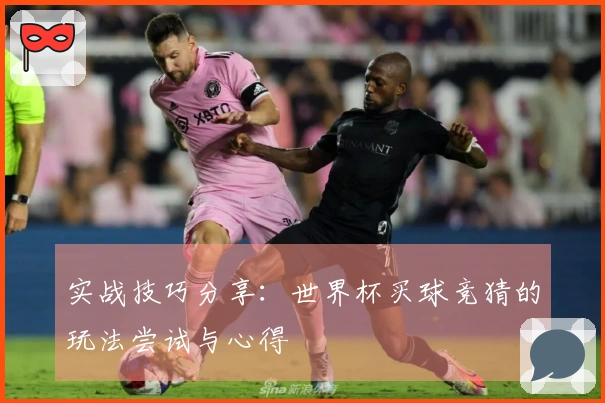 实战技巧分享：世界杯买球竞猜的玩法尝试与心得