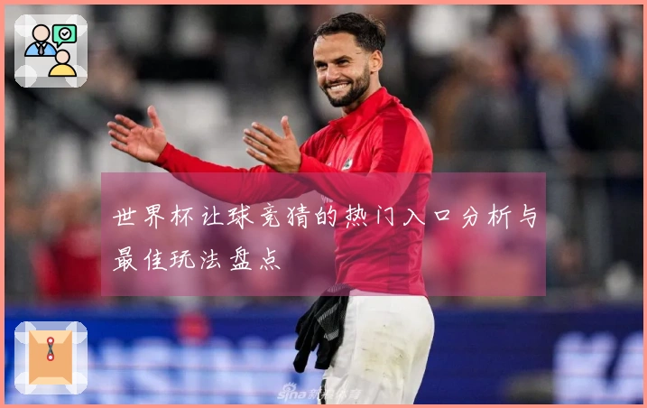 世界杯让球竞猜的热门入口分析与最佳玩法盘点