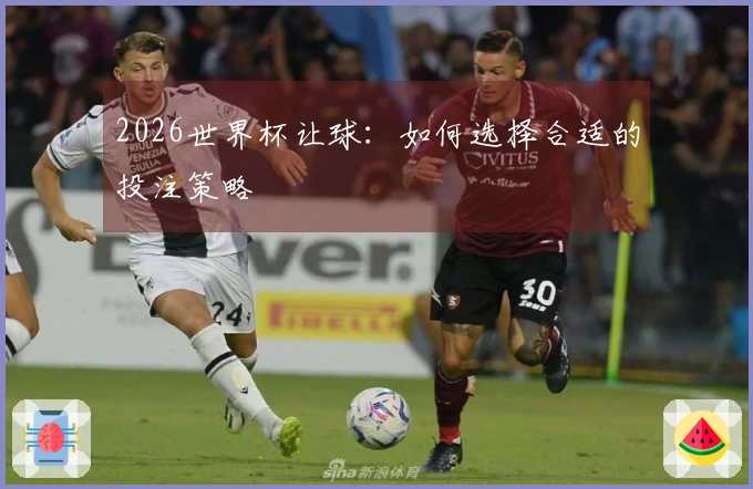 2026世界杯让球：如何选择合适的投注策略