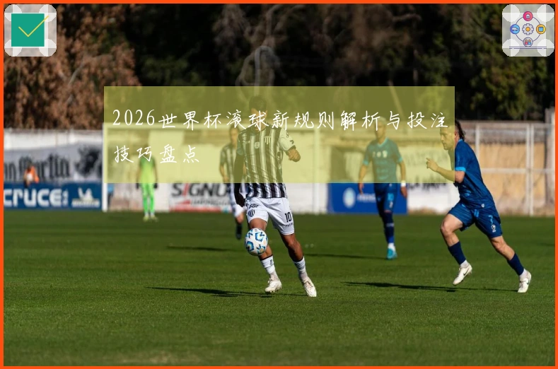 2026世界杯滚球新规则解析与投注技巧盘点
